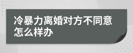 冷暴力离婚对方不同意怎么样办