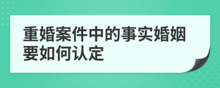 重婚案件中的事实婚姻要如何认定