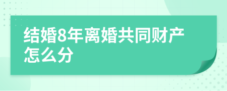 结婚8年离婚共同财产怎么分