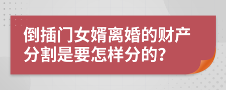 倒插门女婿离婚的财产分割是要怎样分的？