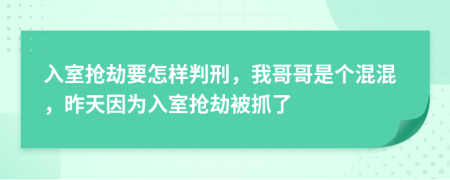 入室抢劫要怎样判刑，我哥哥是个混混，昨天因为入室抢劫被抓了