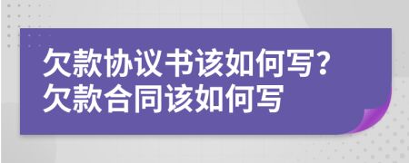 欠款协议书该如何写？欠款合同该如何写