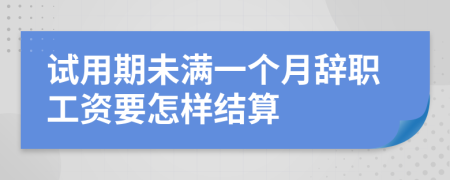 试用期未满一个月辞职工资要怎样结算