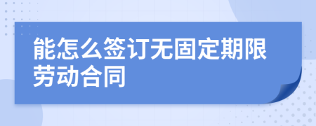 能怎么签订无固定期限劳动合同