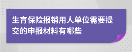 生育保险报销用人单位需要提交的申报材料有哪些