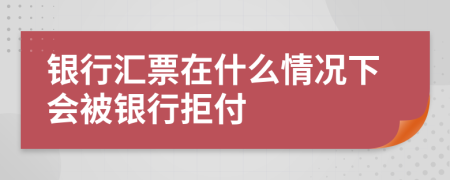 银行汇票在什么情况下会被银行拒付