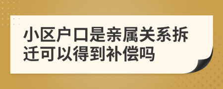 小区户口是亲属关系拆迁可以得到补偿吗