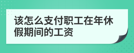 该怎么支付职工在年休假期间的工资