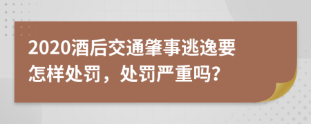 2020酒后交通肇事逃逸要怎样处罚，处罚严重吗？