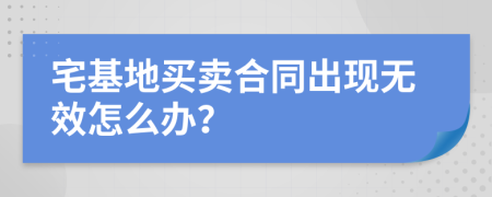 宅基地买卖合同出现无效怎么办？