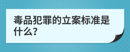 毒品犯罪的立案标准是什么？