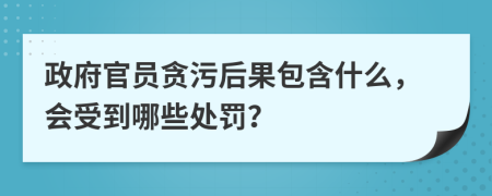 政府官员贪污后果包含什么，会受到哪些处罚？