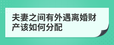 夫妻之间有外遇离婚财产该如何分配