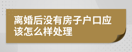 离婚后没有房子户口应该怎么样处理