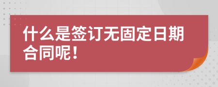 什么是签订无固定日期合同呢！