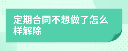 定期合同不想做了怎么样解除