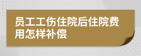 员工工伤住院后住院费用怎样补偿