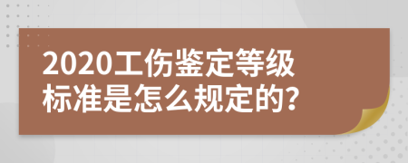 2020工伤鉴定等级标准是怎么规定的？