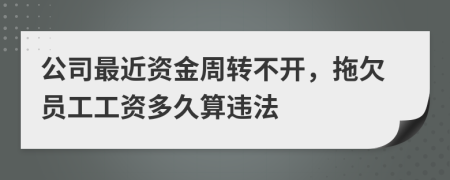 公司最近资金周转不开，拖欠员工工资多久算违法