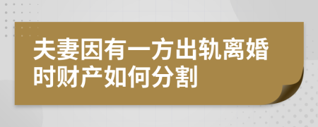 夫妻因有一方出轨离婚时财产如何分割