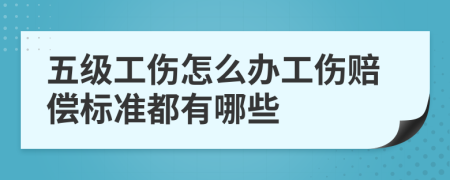 五级工伤怎么办工伤赔偿标准都有哪些