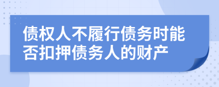 债权人不履行债务时能否扣押债务人的财产