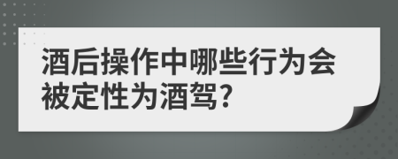 酒后操作中哪些行为会被定性为酒驾?