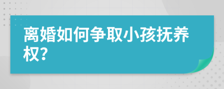 离婚如何争取小孩抚养权？