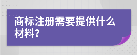 商标注册需要提供什么材料？