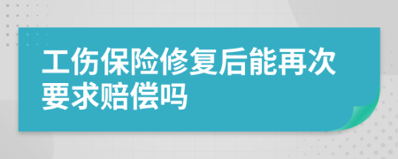 工伤保险修复后能再次要求赔偿吗