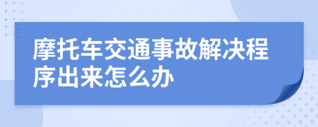 摩托车交通事故解决程序出来怎么办