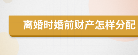 离婚时婚前财产怎样分配