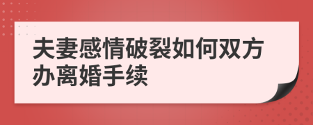 夫妻感情破裂如何双方办离婚手续