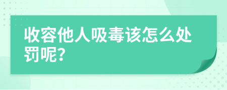 收容他人吸毒该怎么处罚呢？