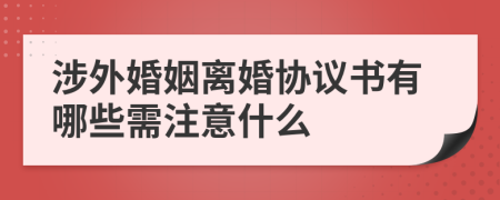 涉外婚姻离婚协议书有哪些需注意什么