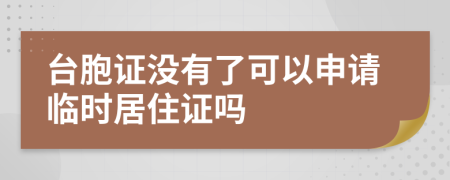 台胞证没有了可以申请临时居住证吗