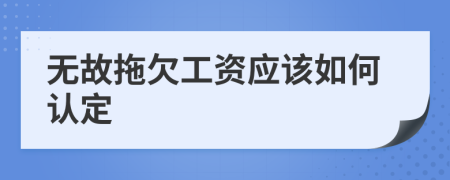 无故拖欠工资应该如何认定