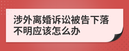 涉外离婚诉讼被告下落不明应该怎么办