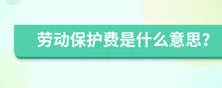 劳动保护费是什么意思？