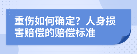 重伤如何确定？人身损害赔偿的赔偿标准