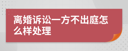 离婚诉讼一方不出庭怎么样处理