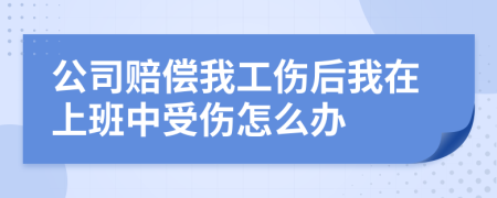 公司赔偿我工伤后我在上班中受伤怎么办
