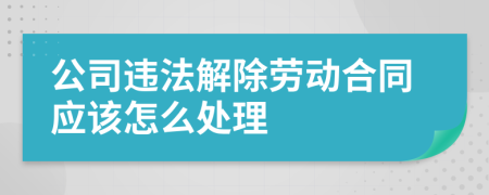 公司违法解除劳动合同应该怎么处理