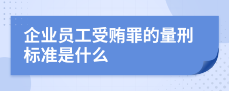 企业员工受贿罪的量刑标准是什么