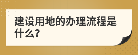 建设用地的办理流程是什么？