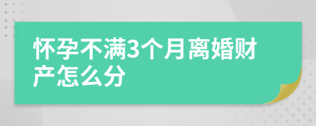 怀孕不满3个月离婚财产怎么分