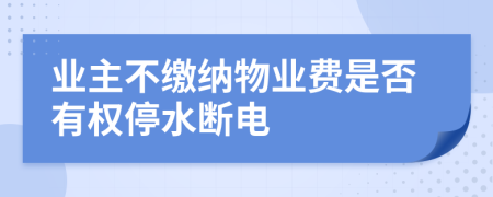 业主不缴纳物业费是否有权停水断电