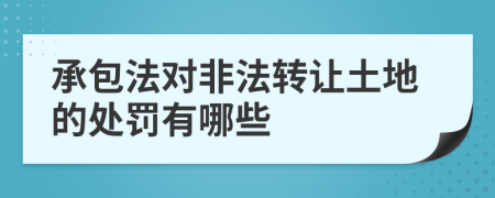 承包法对非法转让土地的处罚有哪些