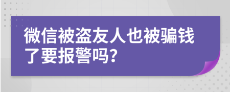 微信被盗友人也被骗钱了要报警吗？