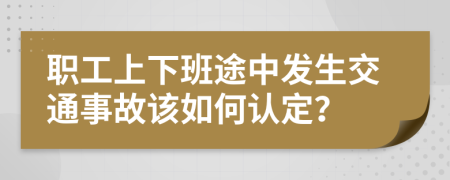 职工上下班途中发生交通事故该如何认定？